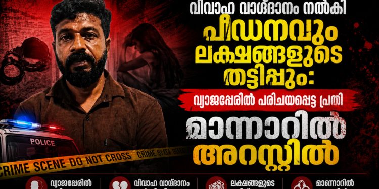 വിവാഹ വാഗ്ദാനം നൽകി പീഡനവും ലക്ഷങ്ങളുടെ തട്ടിപ്പും: വ്യാജപ്പേരിൽ പരിചയപ്പെട്ട പ്രതി മാന്നാറിൽ അറസ്റ്റിൽ