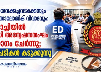 അവയവക്കച്ചവടക്കേസും എക്സാലോജിക് വിവാദവും: കൊച്ചിയിൽ ഇ.ഡി അന്വേഷണസംഘം യോഗം ചേർന്നു; നടപടികൾ കടുക്കുന്നു