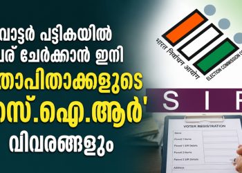 വോട്ടർ പട്ടികയിൽ പേര് ചേർക്കാൻ ഇനി മാതാപിതാക്കളുടെ ‘എസ്.ഐ.ആർ’ വിവരങ്ങളും നിർബന്ധം