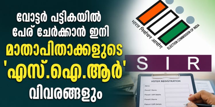 വോട്ടർ പട്ടികയിൽ പേര് ചേർക്കാൻ ഇനി മാതാപിതാക്കളുടെ ‘എസ്.ഐ.ആർ’ വിവരങ്ങളും നിർബന്ധം
